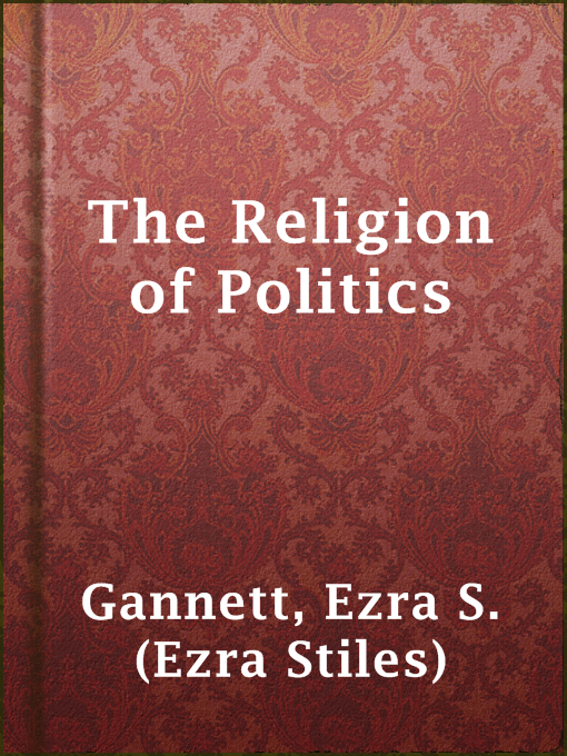 Title details for The Religion of Politics by Ezra S. (Ezra Stiles) Gannett - Available